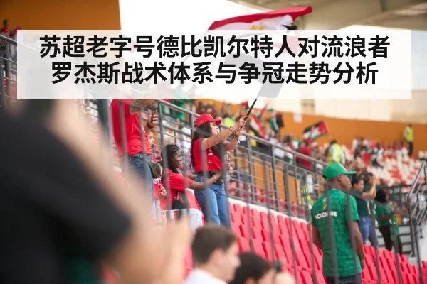 苏超老字号德比凯尔特人对流浪者罗杰斯战术体系与争冠走势分析