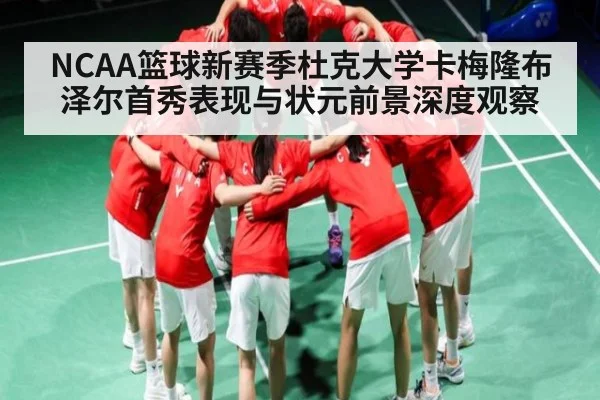 NCAA篮球新赛季杜克大学卡梅隆布泽尔首秀表现与状元前景深度观察