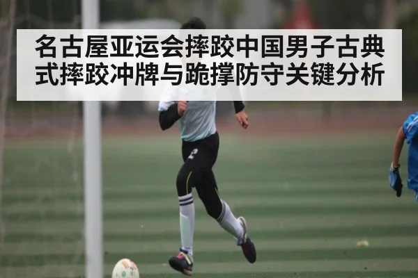 名古屋亚运会摔跤中国男子古典式摔跤冲牌与跪撑防守关键分析