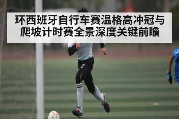 环西班牙自行车赛温格高冲冠与爬坡计时赛全景深度关键前瞻