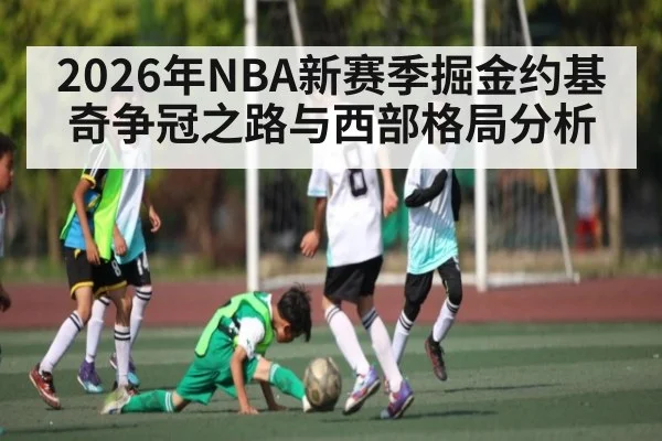 2026年NBA新赛季掘金约基奇争冠之路与西部格局分析