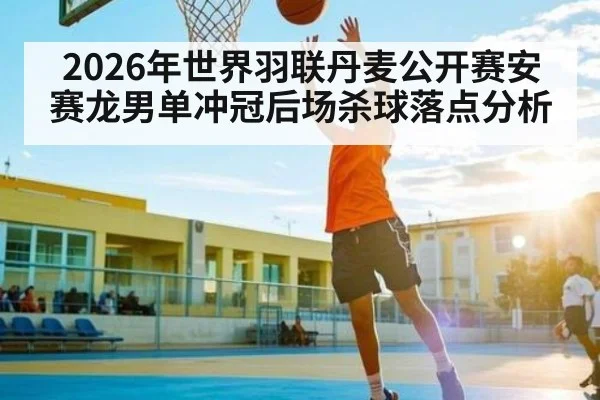 2026年世界羽联丹麦公开赛安赛龙男单冲冠后场杀球落点分析 | kaiyun